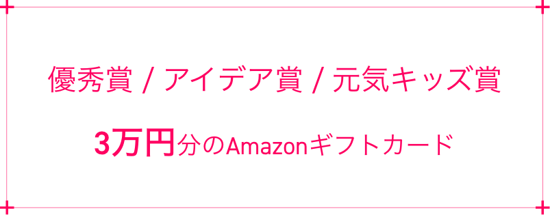 元気キッズ賞 / 優秀賞 / アイデア賞 3万円分のAmazonギフトカード