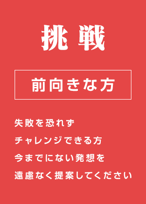 挑戦 前向きな方 失敗を恐れずチャレンジできる方 今までにない発想を遠慮なく提案してください